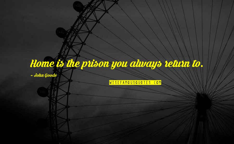 Return Home Quotes By John Goode: Home is the prison you always return to.