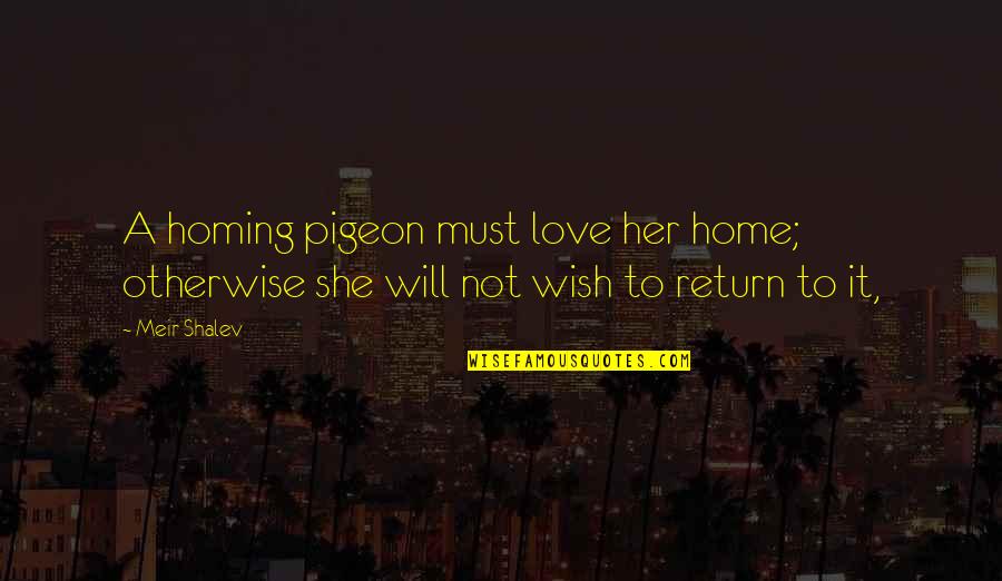 Return Home Quotes By Meir Shalev: A homing pigeon must love her home; otherwise