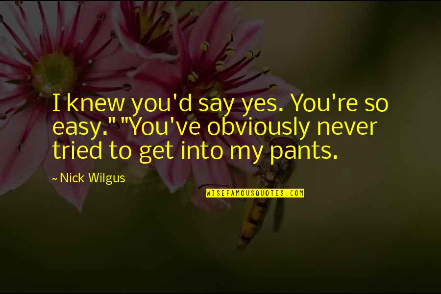 Return Home Safe Quotes By Nick Wilgus: I knew you'd say yes. You're so easy."