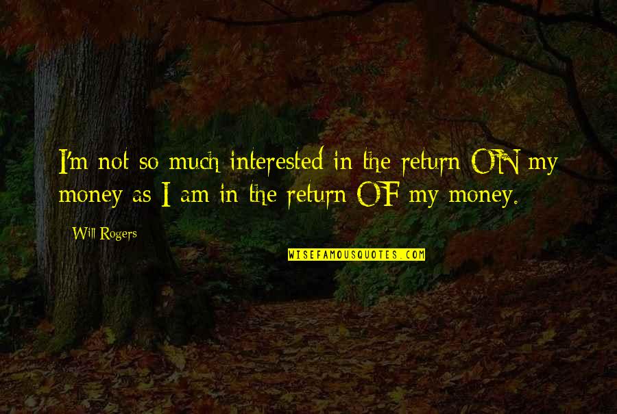 Return My Money Quotes By Will Rogers: I'm not so much interested in the return