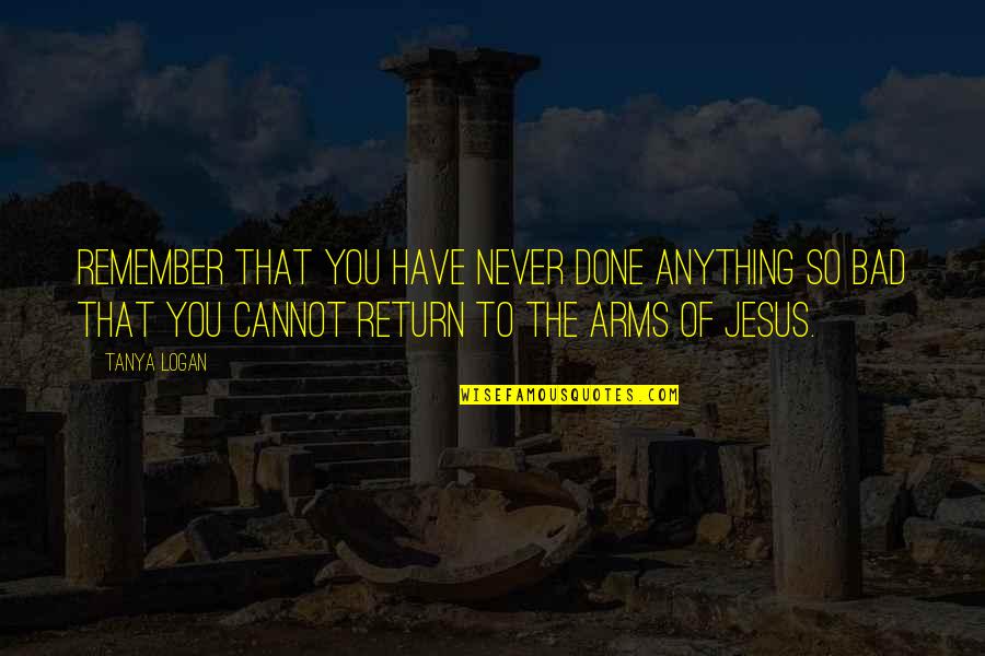 Return Of Jesus Quotes By Tanya Logan: Remember that you have never done anything so