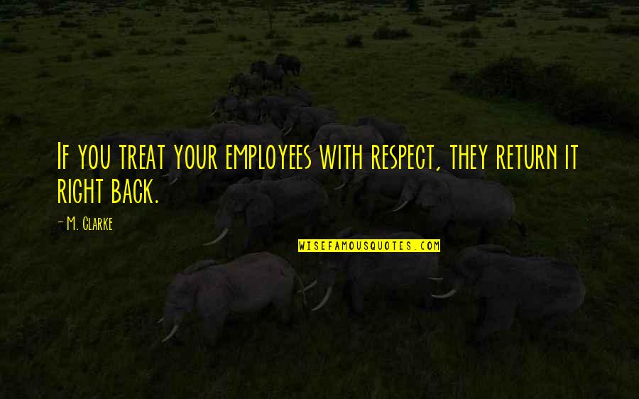 Return Of Respect Quotes By M. Clarke: If you treat your employees with respect, they