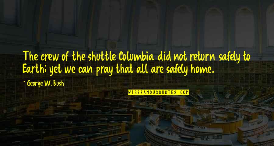Return Safely Quotes By George W. Bush: The crew of the shuttle Columbia did not