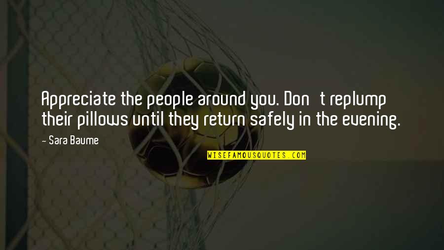 Return Safely Quotes By Sara Baume: Appreciate the people around you. Don't replump their