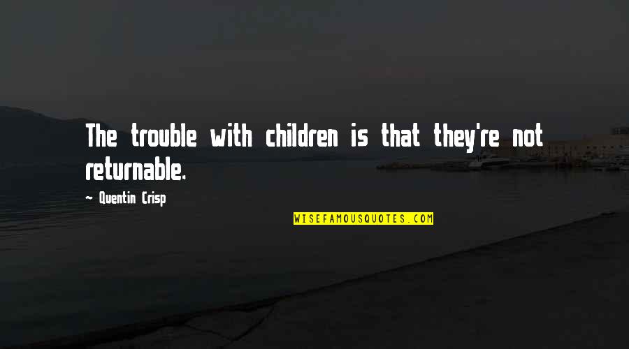 Returnable Quotes By Quentin Crisp: The trouble with children is that they're not