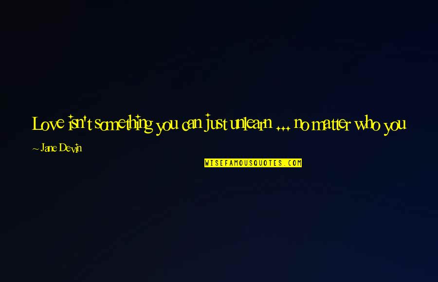 Returned Love Quotes By Jane Devin: Love isn't something you can just unlearn ... Returned Love Quotes By Jane Devin: Love isn't something you can just unlearn ...