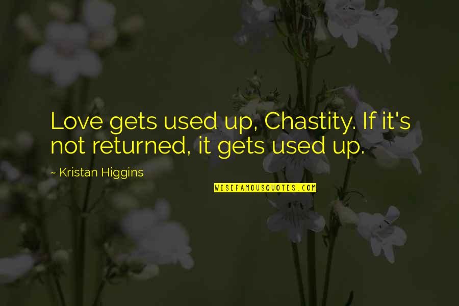Returned Love Quotes By Kristan Higgins: Love gets used up, Chastity. If it's not