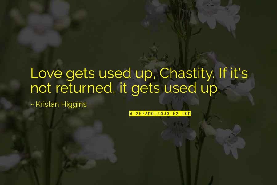 Returned Love Quotes By Kristan Higgins: Love gets used up, Chastity. If it's not Returned Love Quotes By Kristan Higgins: Love gets used up, Chastity. If it's not