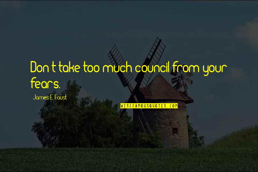 Returnees Synonym Quotes By James E. Faust: Don't take too much council from your fears. Returnees Synonym Quotes By James E. Faust: Don't take too much council from your fears.