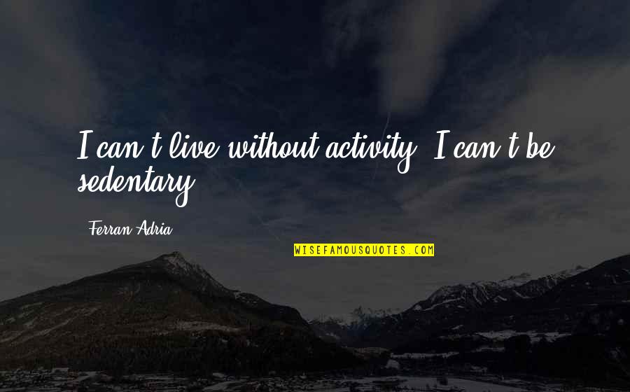 Returning Home From College Quotes By Ferran Adria: I can't live without activity; I can't be