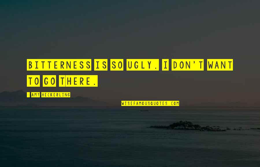 Returning Home Quotes By Amy Heckerling: Bitterness is so ugly. I don't want to