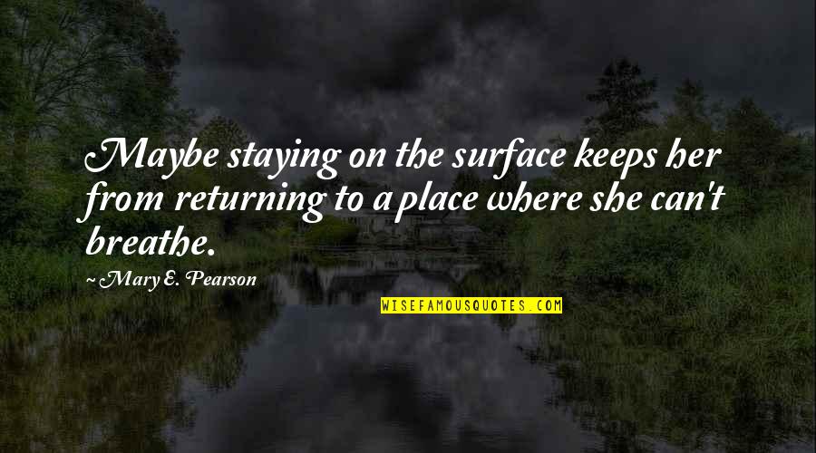 Returning To A Place Quotes By Mary E. Pearson: Maybe staying on the surface keeps her from