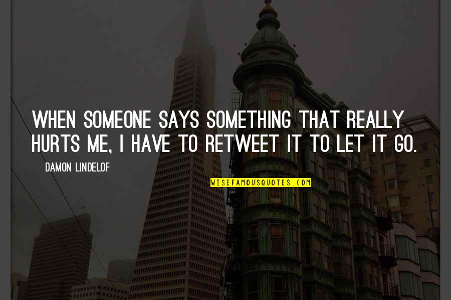 Retweet Quotes By Damon Lindelof: When someone says something that really hurts me, Retweet Quotes By Damon Lindelof: When someone says something that really hurts me,