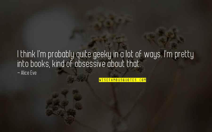 Retweeted To Here Meme Quotes By Alice Eve: I think I'm probably quite geeky in a Retweeted To Here Meme Quotes By Alice Eve: I think I'm probably quite geeky in a