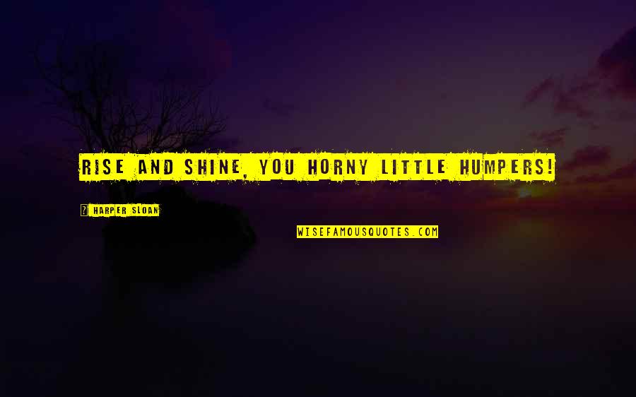 Retweeted Video Quotes By Harper Sloan: Rise and shine, you horny little humpers! Retweeted Video Quotes By Harper Sloan: Rise and shine, you horny little humpers!