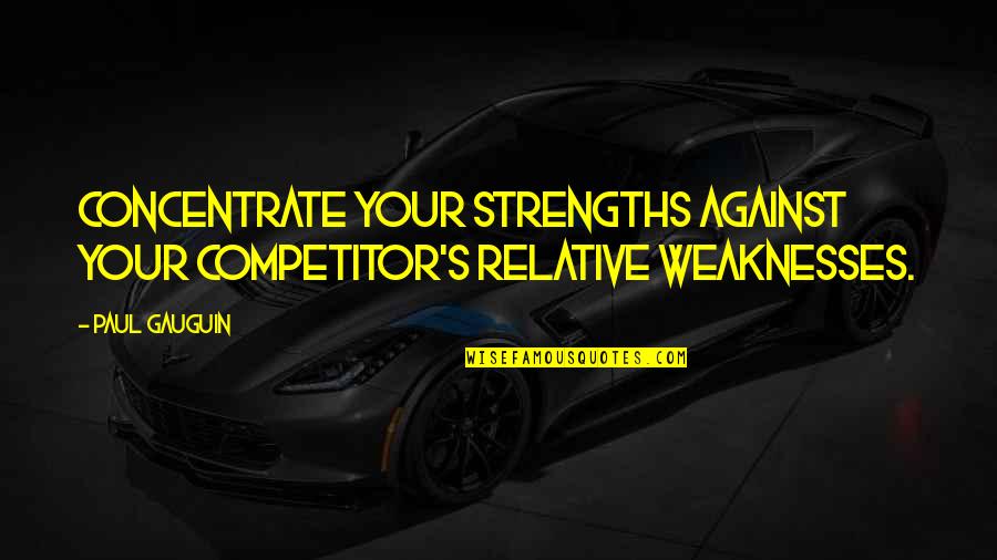 Retzel Quotes By Paul Gauguin: Concentrate your strengths against your competitor's relative weaknesses.