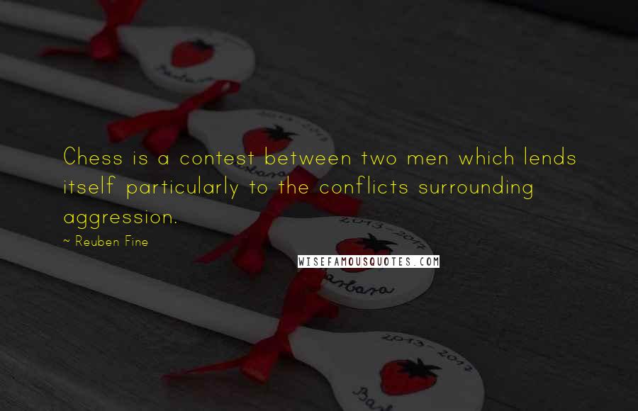 Reuben Fine quotes: Chess is a contest between two men which lends itself particularly to the conflicts surrounding aggression.