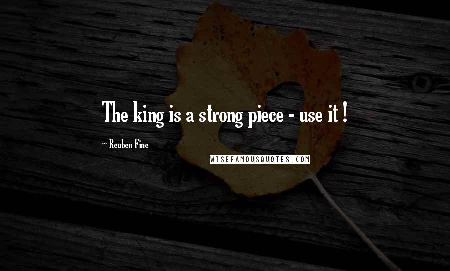 Reuben Fine quotes: The king is a strong piece - use it !