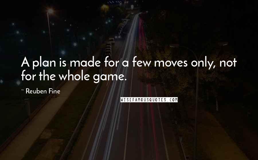 Reuben Fine quotes: A plan is made for a few moves only, not for the whole game.