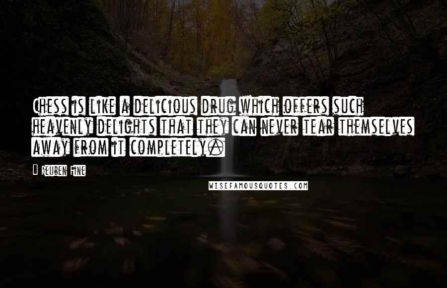 Reuben Fine quotes: Chess is like a delicious drug which offers such heavenly delights that they can never tear themselves away from it completely.