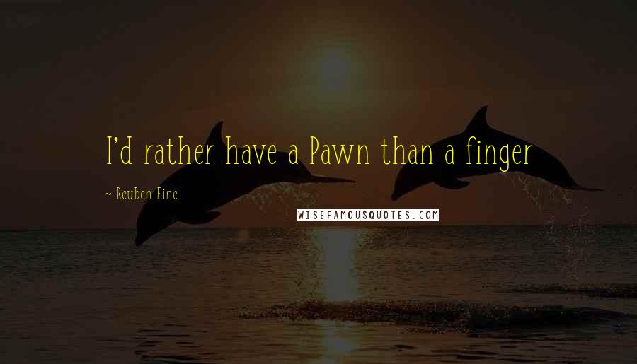 Reuben Fine quotes: I'd rather have a Pawn than a finger
