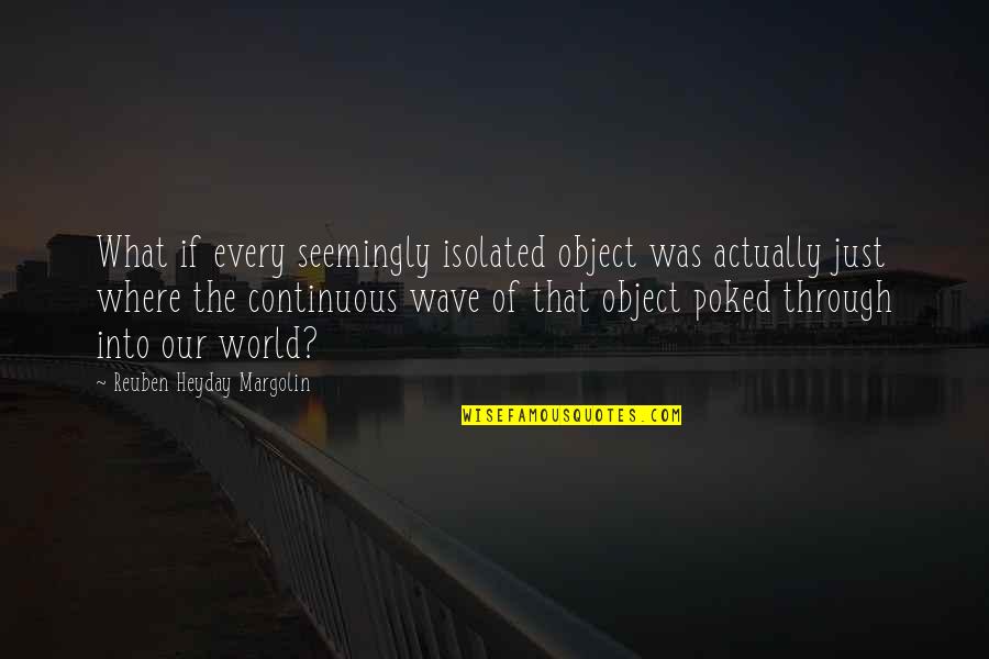 Reuben Margolin Quotes By Reuben Heyday Margolin: What if every seemingly isolated object was actually Reuben Margolin Quotes By Reuben Heyday Margolin: What if every seemingly isolated object was actually