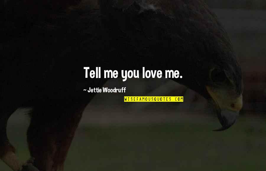 Reucker Quotes By Jettie Woodruff: Tell me you love me. Reucker Quotes By Jettie Woodruff: Tell me you love me.