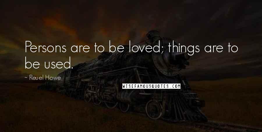 Reuel Howe quotes: Persons are to be loved; things are to be used.