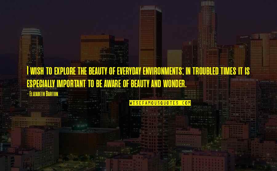 Reuland Orthodontics Quotes By Elizabeth Barton: I wish to explore the beauty of everyday