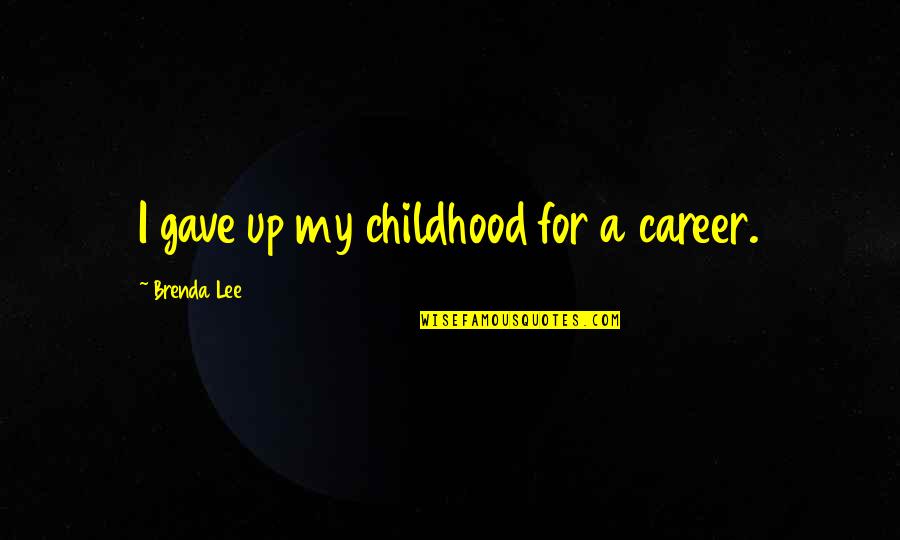 Reume Quotes By Brenda Lee: I gave up my childhood for a career. Reume Quotes By Brenda Lee: I gave up my childhood for a career.