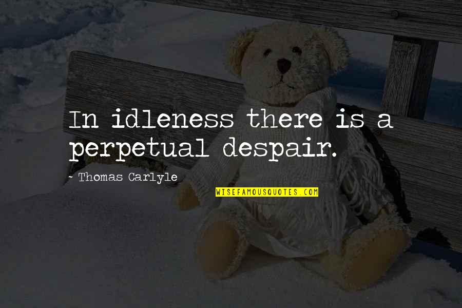 Reunidos In Spanish Quotes By Thomas Carlyle: In idleness there is a perpetual despair. Reunidos In Spanish Quotes By Thomas Carlyle: In idleness there is a perpetual despair.