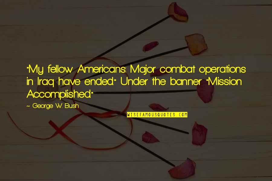 Reunified Countries Quotes By George W. Bush: "My fellow Americans: Major combat operations in Iraq Reunified Countries Quotes By George W. Bush: "My fellow Americans: Major combat operations in Iraq