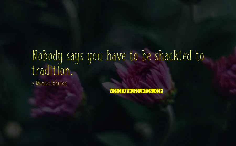 Reunimos Quotes By Monica Johnson: Nobody says you have to be shackled to Reunimos Quotes By Monica Johnson: Nobody says you have to be shackled to