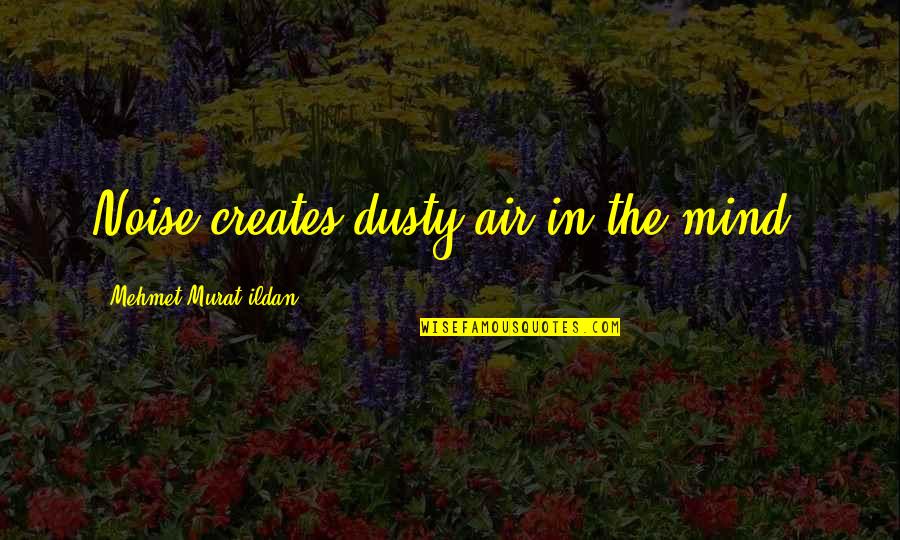 Reunion Friendship Quotes By Mehmet Murat Ildan: Noise creates dusty air in the mind!