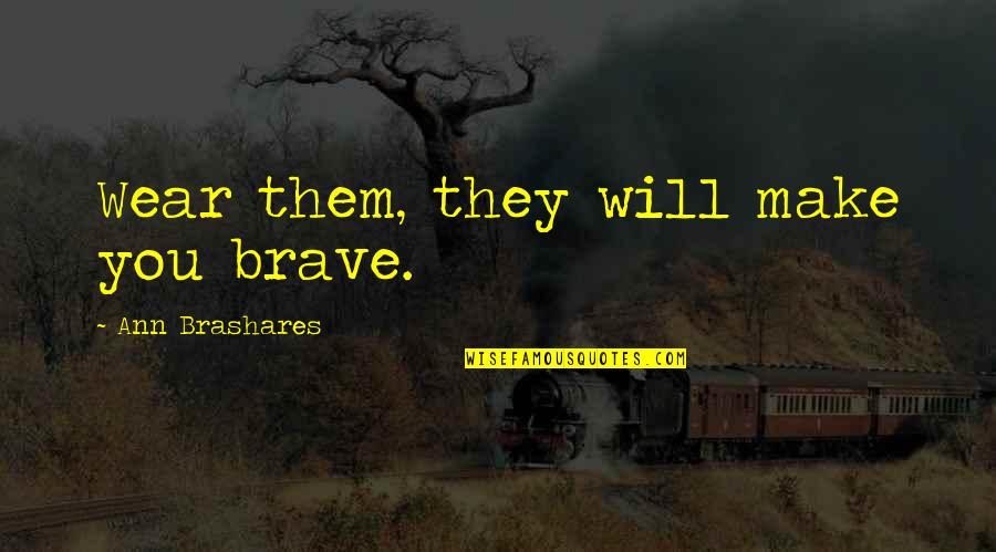 Reunion Of High School Quotes By Ann Brashares: Wear them, they will make you brave. Reunion Of High School Quotes By Ann Brashares: Wear them, they will make you brave.