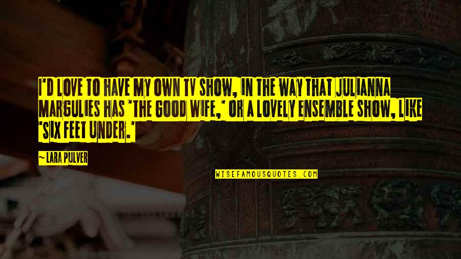 Reunion Of High School Quotes By Lara Pulver: I'd love to have my own TV show, Reunion Of High School Quotes By Lara Pulver: I'd love to have my own TV show,