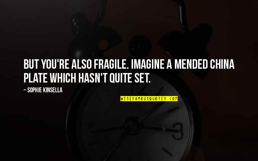 Reunion With My Friends Quotes By Sophie Kinsella: But you're also fragile. Imagine a mended china