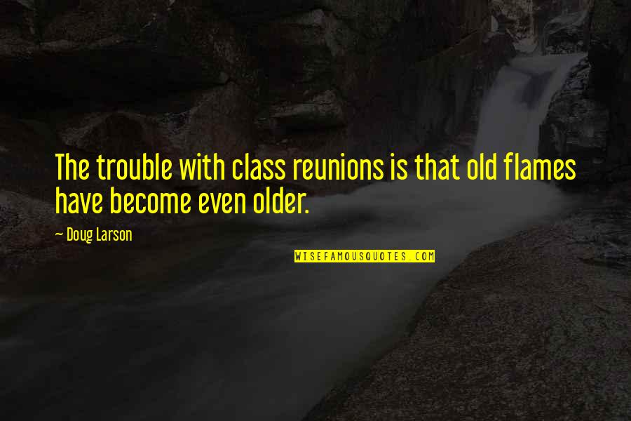 Reunions Quotes By Doug Larson: The trouble with class reunions is that old