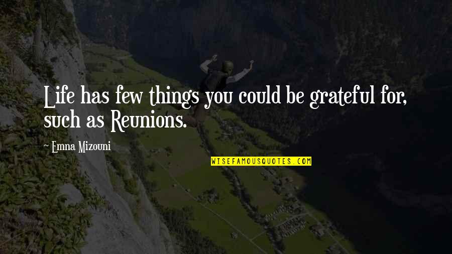 Reunions Quotes By Emna Mizouni: Life has few things you could be grateful