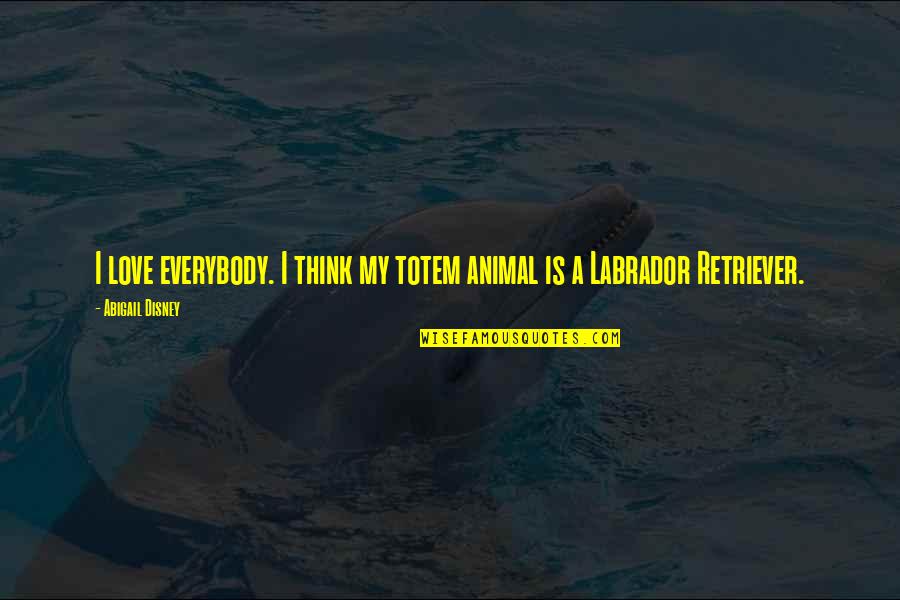 Reunited Lovers Quotes By Abigail Disney: I love everybody. I think my totem animal