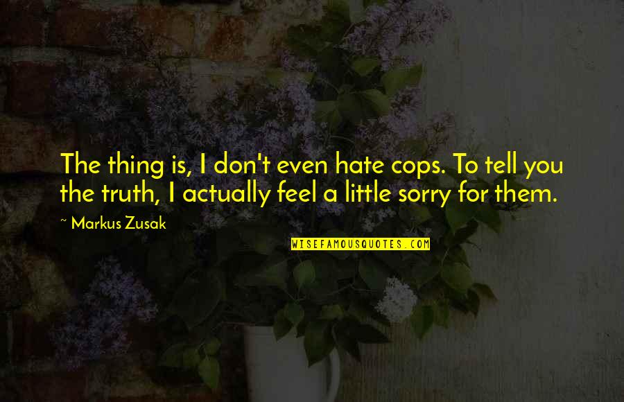 Reuniting Family Quotes By Markus Zusak: The thing is, I don't even hate cops.