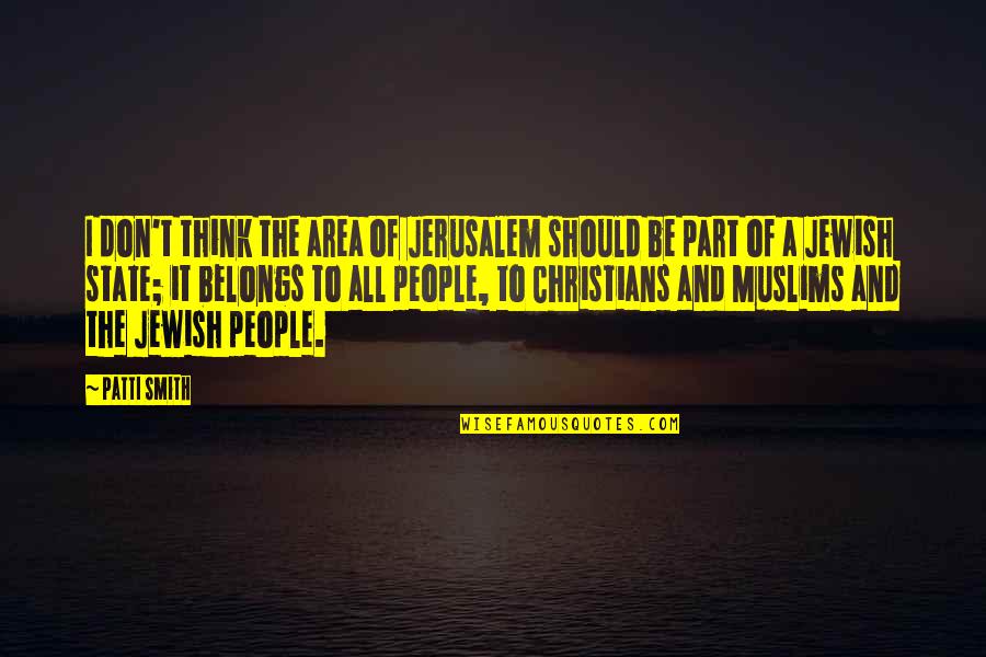 Reuniting Quotes And Quotes By Patti Smith: I don't think the area of Jerusalem should