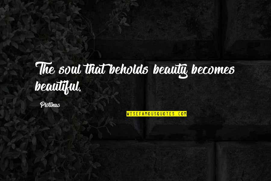 Reuniting Quotes And Quotes By Plotinus: The soul that beholds beauty becomes beautiful.