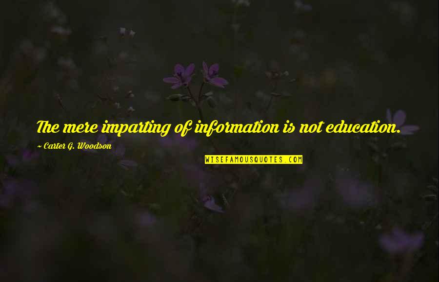 Reuniting With A Lover Quotes By Carter G. Woodson: The mere imparting of information is not education.