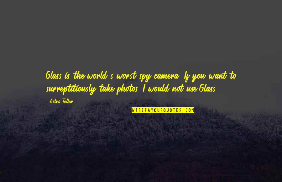 Reupholstered Quotes By Astro Teller: Glass is the world's worst spy camera. If Reupholstered Quotes By Astro Teller: Glass is the world's worst spy camera. If