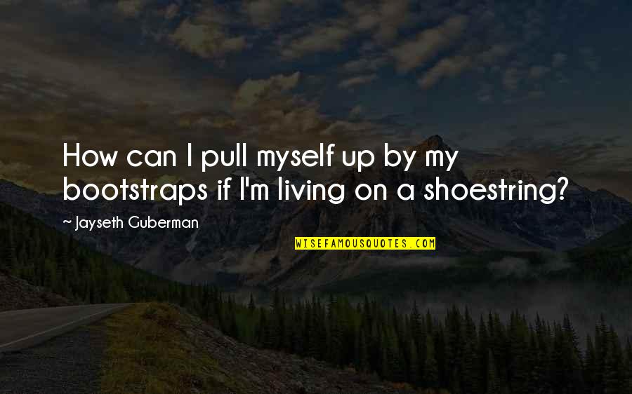 Reuploaded Quotes By Jayseth Guberman: How can I pull myself up by my Reuploaded Quotes By Jayseth Guberman: How can I pull myself up by my