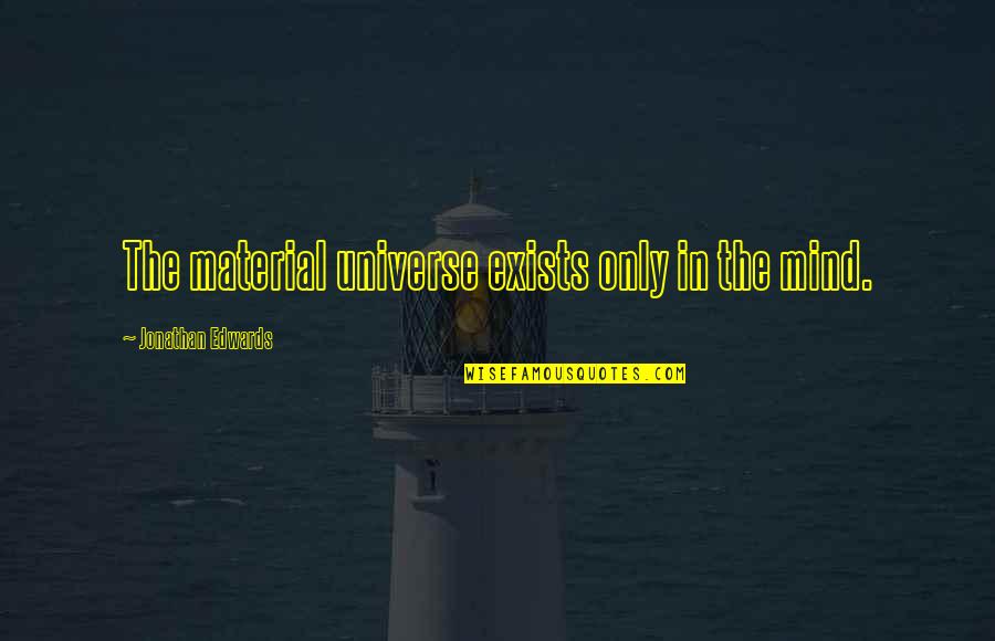 Reusche Paints Quotes By Jonathan Edwards: The material universe exists only in the mind. Reusche Paints Quotes By Jonathan Edwards: The material universe exists only in the mind.