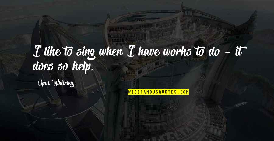 Reusse Quotes By Opal Whiteley: I like to sing when I have works Reusse Quotes By Opal Whiteley: I like to sing when I have works