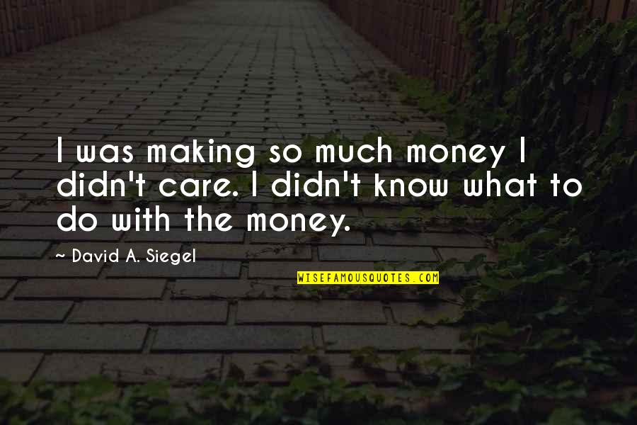 Reussenstein Quotes By David A. Siegel: I was making so much money I didn't Reussenstein Quotes By David A. Siegel: I was making so much money I didn't