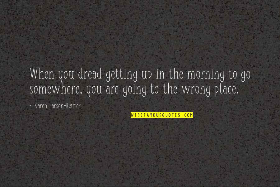 Reuter Quotes By Karen Larson-Reuter: When you dread getting up in the morning